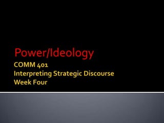 COMM 401Interpreting Strategic DiscourseWeek Four Power/Ideology 