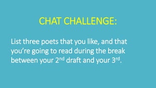 CHAT CHALLENGE:
List three poets that you like, and that
you’re going to read during the break
between your 2nd draft and ...