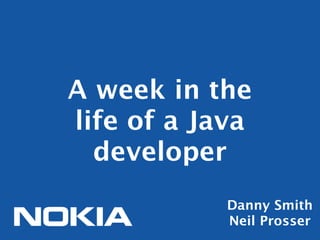 A week in the
life of a Java
  developer
            Danny Smith
            Neil Prosser
 