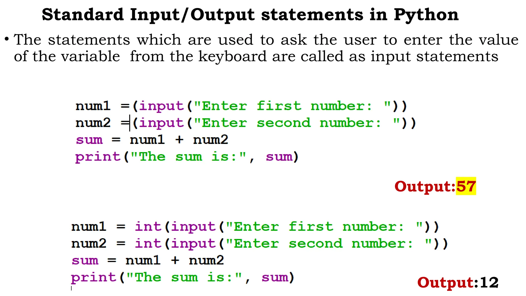 Standard Input/Output statements in Python
• The statements which are used to ask the user to enter the value
of the variable from the keyboard are called as input statements
Output:57
Output:12
 