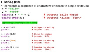 5. String (str)
• Represents a sequence of characters enclosed in single or double
quotes.
Typecasting: Converting values to string:
 