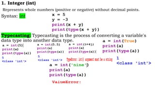 1. Integer (int)
Represents whole numbers (positive or negative) without decimal points.
Syntax: int
Typecasting: Typecasting is the process of converting a variable's
data type into another data type.
 