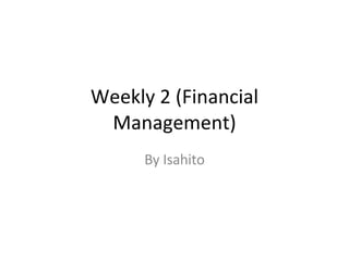 Weekly 2 (Financial Management) By Isahito 