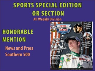 SPORTS SPECIAL EDITION
        OR SECTION
                 All Weekly Division   p                                          ,       ,




HONORABLE
MENTION
News and Press
Southern 500                ALSO INSIDE
                             BRIAN VICKERS, 15
                             DRIVERS TO WATCH, 14
                             THE INTIMIDATOR, 13
                             HAULER PARADE, 7
                             RACEWAY MUSEUM, 6
                             THINGS TO DO, 17
                             MAP OF AREA, 18
                             KEVIN HARVICK, 5




                                              A special publication of The News & Press, Darlington, S.C.
 