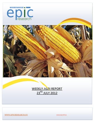 WEEKLY AGRI REPORT
                        23RD JULY 2012




WWW.EPICRESEARCH.CO                 9993959693
 