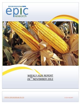 WEEKLY AGRI REPORT
                      26TH NOVEMBER 2012




WWW.EPICRESEARCH.CO                        9752199966
 