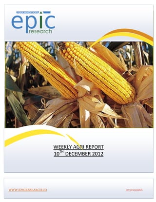 




                      WEEKLY AGRI REPORT
                      10TH DECEMBER 2012




WWW.EPICRESEARCH.CO                        9752199966
 