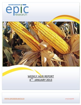 




                      WEEKLY AGRI REPORT
                       4TH JANUARY 2013




WWW.EPICRESEARCH.CO                        9752199966
 