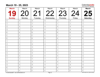 March 19 - 25, 2023
6 6 6 6 6 6 6
7 7 7 7 7 7 7
8 8 8 8 8 8 8
9 9 9 9 9 9 9
10 10 10 10 10 10 10
11 11 11 11 11 11 11
12 12 12 12 12 12 12
1 1 1 1 1 1 1
2 2 2 2 2 2 2
3 3 3 3 3 3 3
4 4 4 4 4 4 4
5 5 5 5 5 5 5
6 6 6 6 6 6 6
7 7 7 7 7 7 7
8 8 8 8 8 8 8
9 9 9 9 9 9 9
10 10 10 10 10 10 10
11 11 11 11 11 11 11
© Calendarpedia® www.calendarpedia.com Data provided 'as is' without warranty
22
March
Saturday
March
March
21
March
19
March
Sunday Monday
Page 12
Thursday
March
March
Friday
Tuesday
24 25
20 23
Wednesday
 