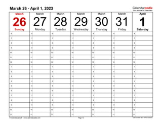 March 26 - April 1, 2023
6 6 6 6 6 6 6
7 7 7 7 7 7 7
8 8 8 8 8 8 8
9 9 9 9 9 9 9
10 10 10 10 10 10 10
11 11 11 11 11 11 11
12 12 12 12 12 12 12
1 1 1 1 1 1 1
2 2 2 2 2 2 2
3 3 3 3 3 3 3
4 4 4 4 4 4 4
5 5 5 5 5 5 5
6 6 6 6 6 6 6
7 7 7 7 7 7 7
8 8 8 8 8 8 8
9 9 9 9 9 9 9
10 10 10 10 10 10 10
11 11 11 11 11 11 11
© Calendarpedia® www.calendarpedia.com Data provided 'as is' without warranty
March
1
Saturday
Page 13
March
26
Sunday Monday Tuesday Wednesday Thursday Friday
March
27 28 29
March March March April
31
30
 