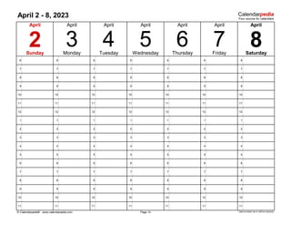 April 2 - 8, 2023
6 6 6 6 6 6 6
7 7 7 7 7 7 7
8 8 8 8 8 8 8
9 9 9 9 9 9 9
10 10 10 10 10 10 10
11 11 11 11 11 11 11
12 12 12 12 12 12 12
1 1 1 1 1 1 1
2 2 2 2 2 2 2
3 3 3 3 3 3 3
4 4 4 4 4 4 4
5 5 5 5 5 5 5
6 6 6 6 6 6 6
7 7 7 7 7 7 7
8 8 8 8 8 8 8
9 9 9 9 9 9 9
10 10 10 10 10 10 10
11 11 11 11 11 11 11
© Calendarpedia® www.calendarpedia.com Data provided 'as is' without warranty
Saturday
April
Friday
Page 14
6
5
April April
April
8
Monday
4
April
April
Sunday
2 3 Tuesday
April
Wednesday Thursday
7
 
