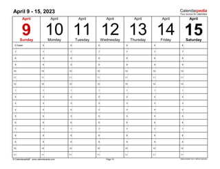April 9 - 15, 2023
6 Easter 6 6 6 6 6 6
7 7 7 7 7 7 7
8 8 8 8 8 8 8
9 9 9 9 9 9 9
10 10 10 10 10 10 10
11 11 11 11 11 11 11
12 12 12 12 12 12 12
1 1 1 1 1 1 1
2 2 2 2 2 2 2
3 3 3 3 3 3 3
4 4 4 4 4 4 4
5 5 5 5 5 5 5
6 6 6 6 6 6 6
7 7 7 7 7 7 7
8 8 8 8 8 8 8
9 9 9 9 9 9 9
10 10 10 10 10 10 10
11 11 11 11 11 11 11
© Calendarpedia® www.calendarpedia.com Data provided 'as is' without warranty
Friday
14
10
Page 15
12
April
9
Sunday Monday
11
Tuesday
April April April
Saturday
Thursday
13
April
15
April
Wednesday
April
 