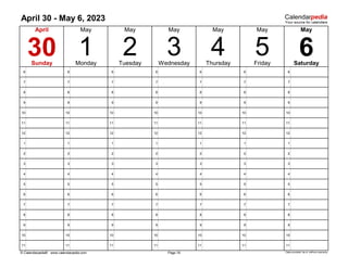April 30 - May 6, 2023
6 6 6 6 6 6 6
7 7 7 7 7 7 7
8 8 8 8 8 8 8
9 9 9 9 9 9 9
10 10 10 10 10 10 10
11 11 11 11 11 11 11
12 12 12 12 12 12 12
1 1 1 1 1 1 1
2 2 2 2 2 2 2
3 3 3 3 3 3 3
4 4 4 4 4 4 4
5 5 5 5 5 5 5
6 6 6 6 6 6 6
7 7 7 7 7 7 7
8 8 8 8 8 8 8
9 9 9 9 9 9 9
10 10 10 10 10 10 10
11 11 11 11 11 11 11
© Calendarpedia® www.calendarpedia.com Data provided 'as is' without warranty
May
30 2
April
Sunday
1 Friday Saturday
6
May May
May May
5
3
Page 18
4
May
Monday Tuesday Wednesday Thursday
 