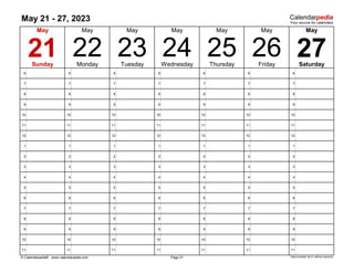 May 21 - 27, 2023
6 6 6 6 6 6 6
7 7 7 7 7 7 7
8 8 8 8 8 8 8
9 9 9 9 9 9 9
10 10 10 10 10 10 10
11 11 11 11 11 11 11
12 12 12 12 12 12 12
1 1 1 1 1 1 1
2 2 2 2 2 2 2
3 3 3 3 3 3 3
4 4 4 4 4 4 4
5 5 5 5 5 5 5
6 6 6 6 6 6 6
7 7 7 7 7 7 7
8 8 8 8 8 8 8
9 9 9 9 9 9 9
10 10 10 10 10 10 10
11 11 11 11 11 11 11
© Calendarpedia® www.calendarpedia.com Data provided 'as is' without warranty
Page 21
May
Thursday
24
May
22
May May
27
26
May
May
May
23 25 Friday Saturday
Sunday Monday Tuesday Wednesday
21
 