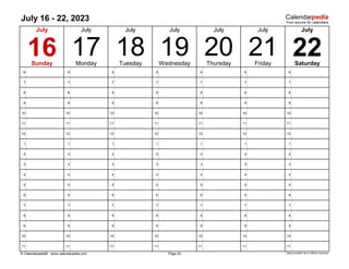 July 16 - 22, 2023
6 6 6 6 6 6 6
7 7 7 7 7 7 7
8 8 8 8 8 8 8
9 9 9 9 9 9 9
10 10 10 10 10 10 10
11 11 11 11 11 11 11
12 12 12 12 12 12 12
1 1 1 1 1 1 1
2 2 2 2 2 2 2
3 3 3 3 3 3 3
4 4 4 4 4 4 4
5 5 5 5 5 5 5
6 6 6 6 6 6 6
7 7 7 7 7 7 7
8 8 8 8 8 8 8
9 9 9 9 9 9 9
10 10 10 10 10 10 10
11 11 11 11 11 11 11
© Calendarpedia® www.calendarpedia.com Data provided 'as is' without warranty
July July
Wednesday Saturday
17
July
Page 29
July
Tuesday
16
July July
19 22
Thursday Friday
Sunday Monday
July
21
20
18
 