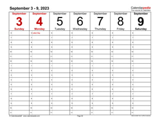 September 3 - 9, 2023
6 6 Labor Day 6 6 6 6 6
7 7 7 7 7 7 7
8 8 8 8 8 8 8
9 9 9 9 9 9 9
10 10 10 10 10 10 10
11 11 11 11 11 11 11
12 12 12 12 12 12 12
1 1 1 1 1 1 1
2 2 2 2 2 2 2
3 3 3 3 3 3 3
4 4 4 4 4 4 4
5 5 5 5 5 5 5
6 6 6 6 6 6 6
7 7 7 7 7 7 7
8 8 8 8 8 8 8
9 9 9 9 9 9 9
10 10 10 10 10 10 10
11 11 11 11 11 11 11
© Calendarpedia® www.calendarpedia.com Data provided 'as is' without warranty
September
Monday
7
September September
8 9
September
3 4
Sunday Thursday Friday
September
Page 36
Saturday
Wednesday
6
September
Tuesday
5
September
 