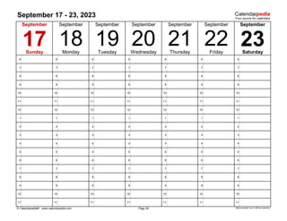 September 17 - 23, 2023
6 6 6 6 6 6 6
7 7 7 7 7 7 7
8 8 8 8 8 8 8
9 9 9 9 9 9 9
10 10 10 10 10 10 10
11 11 11 11 11 11 11
12 12 12 12 12 12 12
1 1 1 1 1 1 1
2 2 2 2 2 2 2
3 3 3 3 3 3 3
4 4 4 4 4 4 4
5 5 5 5 5 5 5
6 6 6 6 6 6 6
7 7 7 7 7 7 7
8 8 8 8 8 8 8
9 9 9 9 9 9 9
10 10 10 10 10 10 10
11 11 11 11 11 11 11
© Calendarpedia® www.calendarpedia.com Data provided 'as is' without warranty
20 21
September
17 18 23
September September September
September
Page 38
19
September
Saturday
Sunday Monday Tuesday Wednesday
September
22
Thursday Friday
 