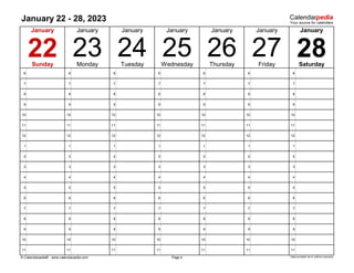 January 22 - 28, 2023
6 6 6 6 6 6 6
7 7 7 7 7 7 7
8 8 8 8 8 8 8
9 9 9 9 9 9 9
10 10 10 10 10 10 10
11 11 11 11 11 11 11
12 12 12 12 12 12 12
1 1 1 1 1 1 1
2 2 2 2 2 2 2
3 3 3 3 3 3 3
4 4 4 4 4 4 4
5 5 5 5 5 5 5
6 6 6 6 6 6 6
7 7 7 7 7 7 7
8 8 8 8 8 8 8
9 9 9 9 9 9 9
10 10 10 10 10 10 10
11 11 11 11 11 11 11
© Calendarpedia® www.calendarpedia.com Data provided 'as is' without warranty
Page 4
24
22 23 Friday
January January
26 27
25
January January
Sunday Monday Tuesday Wednesday Thursday Saturday
28
January January
January
 