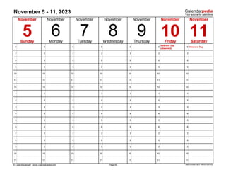 November 5 - 11, 2023
6 6 6 6 6 6
Veterans Day
(observed)
6 Veterans Day
7 7 7 7 7 7 7
8 8 8 8 8 8 8
9 9 9 9 9 9 9
10 10 10 10 10 10 10
11 11 11 11 11 11 11
12 12 12 12 12 12 12
1 1 1 1 1 1 1
2 2 2 2 2 2 2
3 3 3 3 3 3 3
4 4 4 4 4 4 4
5 5 5 5 5 5 5
6 6 6 6 6 6 6
7 7 7 7 7 7 7
8 8 8 8 8 8 8
9 9 9 9 9 9 9
10 10 10 10 10 10 10
11 11 11 11 11 11 11
© Calendarpedia® www.calendarpedia.com Data provided 'as is' without warranty
November
Saturday
November November November
Page 45
9
7
Tuesday
8
Wednesday
11
November
10
November
Friday
5 Thursday
November
6
Sunday Monday
 