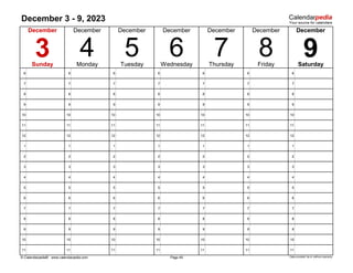 December 3 - 9, 2023
6 6 6 6 6 6 6
7 7 7 7 7 7 7
8 8 8 8 8 8 8
9 9 9 9 9 9 9
10 10 10 10 10 10 10
11 11 11 11 11 11 11
12 12 12 12 12 12 12
1 1 1 1 1 1 1
2 2 2 2 2 2 2
3 3 3 3 3 3 3
4 4 4 4 4 4 4
5 5 5 5 5 5 5
6 6 6 6 6 6 6
7 7 7 7 7 7 7
8 8 8 8 8 8 8
9 9 9 9 9 9 9
10 10 10 10 10 10 10
11 11 11 11 11 11 11
© Calendarpedia® www.calendarpedia.com Data provided 'as is' without warranty
Page 49
7 9
December
6
December December
Friday
December December
4 Wednesday
5
Sunday Monday Tuesday
8
December
December
3 Thursday Saturday
 