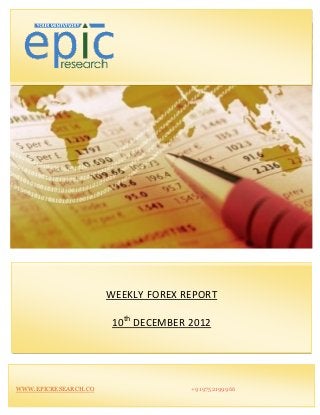 WEEKLY FOREX REPORT

                       10th DECEMBER 2012




WWW.EPICRESEARCH.CO                  +919752199966
 