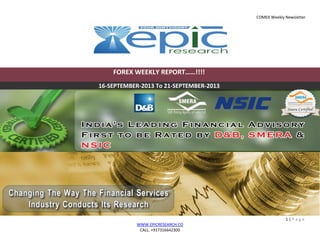 COMEX Weekly Newsletter
1 | P a g e
WWW.EPICRESEARCH.CO
CALL: +917316642300
FOREX WEEKLY REPORT……!!!!
16-SEPTEMBER-2013 To 21-SEPTEMBER-2013
 