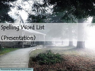 Spelling Word List  (Presentation) Presented by Brent Daigle, Ph.D. (ABD) 