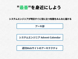 "最善"を身近にしよう
システムエンジニアが明日すぐに役に立つ知識をみんなに届ける
アーキ部
システムエンジニア Advent Calendar
週刊Webサイトのアーキテクチャ
 