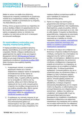 TEYXΟΣ 148 | 12 Ιουλίου 2018 | σελ. 9 ΜΕ ΤΗΝ ΕΥΓΕΝΙΚΗ ΧΟΡΗΓΙΑ:
βαθμό σε εκείνον τον κλάδο όπου δεξιότητες,
παραγωγή και υπηρεσίες συνδυάζονται σε μεγαλύτερη
ποικιλία και με περισσότερες ευκαιρίες ανάδειξης της
καινοτομίας – δηλαδή τη μεταποίηση και τις υπηρεσίες
που διασυνδέονται με αυτή.
Επίσης, έπεται ως άμεση συνέπεια των παραπάνω ότι
αυτές οι εξελίξεις επιδρούν στη φορολογητέα ύλη που
θα επιτρέπει στο κράτος δικαίου και το κοινωνικό
κράτος να εφαρμόσει εκείνες τις πολιτικές που
στηρίζουν την ανάπτυξη και όλο αυτό το οικονομικό
και κοινωνικό οικοδόμημα.
Οι προϋποθέσεις ανάπτυξης μιας
ισχυρής παραγωγικής βάσης.
Η παραγωγική βάση όμως χρειάζεται ορισμένες
βασικές προϋποθέσεις για να αναπτυχθεί και για να
ευημερήσει. Φυσικά, υπάρχουν εξειδικεύσεις και
χαρακτηριστικά που οφείλει να έχει μια σύγχρονη
βιομηχανική πολιτική (SR Βιομηχανική Πολιτική)
καθώς και μια σειρά στοχευμένων δράσεων για την
προσέλκυση επενδύσεων (επενδυτικό συνέδριο ΣΕΒ).
Αλλά 4 ζητήματα είναι κομβικής σημασίας.
Συγκεκριμένα:
1. Η φορολογική πολιτική, το γενικότερο
φορολογικό πλαίσιο και η πολιτική
ασφαλιστικών εισφορών πρέπει να εξασφαλίζει
ανταποδοτικότητα και δεν πρέπει να
αποθαρρύνει την ανάπτυξη σύνθετων
αλυσίδων αξίας, τη χρήση μισθωτής εργασίας
και την ανταμοιβή του ταλέντου και της
εργασίας, καθώς αυτό πλήττει ιδιαίτερα την
παραγωγή και της σε αυτήν ενσωματωμένες
υπηρεσίες που συνήθως ενσωματώνονται σε
πιο σύνθετες αλυσίδες αξίες. (Βλέπε σχετικά
SR Υπερφορολόγηση και συνοδευτική
παρουσίαση καθώς και παρεμβάσεις στο
επενδυτικό συνέδριο του ΣΕΒ).
2. Ο σχεδιασμός της πολιτικής ενέργειας σε μια
χώρα πρέπει να είναι ρεαλιστικός και να οδηγεί
στην αποτελεσματική χρήση των
πλεονεκτημάτων που έχει η κάθε χώρα, ώστε
τόσο νοικοκυριά και κυρίως επιχειρήσεις που
παράγουν διεθνώς εμπορεύσιμα αγαθά να
έχουν πρόσβαση σε ενέργεια με
ανταγωνιστικούς όρους.
3. Πρέπει να υπάρχει ένα αναπτυγμένο
χρηματοπιστωτικό σύστημα το οποίο να
μπορεί να χρηματοδοτήσει τόσο παραδοσιακές
δραστηριότητες, μικρές και μεγάλες, αλλά και
να υποστηρίζει την καινοτομία και το νέο, πάλι
σε κάθε κλίμακα. Η σημασία της διασύνδεσης
χρηματοδότησης, παραγωγής και καινοτομίας
τείνει συχνά να υποτιμηθεί, παρόλο που η
καινοτομία και η πρόοδος σε επίπεδο
παραγωγής πάντα, ιστορικά, υποστηρίζονταν
από εξίσου σημαντικές καινοτομίες στην
εξέλιξη των εργαλείων χρηματοδότησης των
παραγωγικών εγχειρημάτων.
4. Η ποιότητα των νόμων και η επάρκεια των
διοικητικών υπηρεσιών (ανθρώπινο δυναμικό,
υποδομές, συστήματα) που υποστηρίζουν την
εφαρμογή τους δεν πρέπει να ορθώνουν
εμπόδια, να αναπαράγουν αβεβαιότητες και να
καλλιεργούν στρεβλώσεις που ματαιώνουν
επενδύσεις, αποθαρρύνουν επιχειρηματικά
projects και αποτρέπουν τις επιχειρήσεις να
καινοτομήσουν και να ενταχθούν σε διεθνείς
αλυσίδες αξίες. Το έλλειμα χωροταξικού
σχεδιασμού, η απουσία χρήσεων γης για το
μεγαλύτερο μέρος του εξωαστικού χώρου, η
ασάφεια ως προς τις θεσμικές γραμμές
δόμησης (έλλειμα εγκεκριμένων δασικών
χαρτών, απουσία χάραξης αιγιαλού και
παραλίας, κ.α.) οι διαρκείς αλλαγές στην
αδειοδότηση, το έλλειμα υπηρεσιών
ηλεκτρονικής διακυβέρνησης για τον εταιρικό
πελάτη του δημοσίου, οι καθυστερήσεις στην
απονομή δικαιοσύνης και η διαρκής έκδοση
κανονιστικών πράξεων που ορίζουν με
υπερβολική λεπτομέρειά κάθε πτυχή της
οικονομικής δραστηριότητας έχουν
διαμορφώσει ένα περιβάλλον υπερρύθμισης,
διοικητικών επιβαρύνσεων και ασφυκτικού
εναγκαλισμού της επιχείρησης από το κράτος
που σε καμία περίπτωση δεν την ενθαρρύνει
να αναπτυχθεί και να καινοτομήσει. Και πάλι,
 