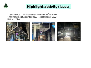 Highlight activity/issue
1. งาน TMG1 งานปรับปรุงระบบระบายอากาศห ้องปั๊มลม SB2
Time frame : 23 September 2022 – 30 December 2022
Status : 75%
 