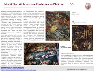 Moniti Figurati: la nascita e l’evoluzione dell’Inferno
Attraverso una logica penale espressa
per iperbole – come il caso degli avari
– o per privazione – i golosi – l’Inferno
di Pisa rappresenta un vero e proprio
sistema penale fondato su una
classificazione rigorosa. In aggiunta,
l’opera viene ad affermare anche
l’autonomia della rappresentazione
infernale, a cui l’artista assegna
un’importanza pari a quella del
Giudizio. Infatti, l’Inferno si appropria
qui di una maggiore autonomia,
occupando uno spazio ad esso
esclusivamente riservato in una parete
adiacente.
In una fase successiva, dalla metà del
XIV secolo in poi, si osserva l’incidenza
sugli artisti di quest’opera. Benché in
Toscana sia molto forte anche la
suggestione derivante dall’opera di
Dante Alighieri, come testimonia
l’affresco in Santa Maria Novella
realizzato da Nardo di Cione, non
mancano riferimenti puntuali al
modello pisano che irradia la sua
influenza
anche
nelle
regioni
settentrionali.
Attraverso una disposizione spaziale
maggiormente
elaborata,
infatti,
l’affresco di Giovanni da Modena in
San Petronio a Bologna contribuisce ad
introdurre un’ulteriore novità. Insieme
all’opera di Taddeo di Bartolo nella
collegiata
di
San
Gimignano,
l’evoluzione dell’Inferno si dirige verso

3/3

un rafforzamento del settenario,
grazie anche all’attribuzione di un
luogo specifico assegnato al peccato
della superbia, primo tra tutti i vizi, da
sempre incarnato dalla figura di
Satana.
Il settenario incarna dunque la
massima espressione dello sforzo
didattico e appare come uno schema
morale in grado di guidare
l’indispensabile esame di coscienza
del fedele: la visione dell’affresco lo
invita a riconoscere in sé le colpe che
dovrà poi confessare per ottenere il
perdono. Tale processo, inaugurato
coi mutamenti del Camposanto
intorno agli anni quaranta del
Trecento non fa che amplificarsi, man
mano che l’impiego del settenario si

Di fianco
Padova: Inferno+

Sotto
Dettaglio prostituzione e spiedo

Di fianco
San Giminiano: Inferno

diffonde e si perfeziona.
Il ricorso a questa “griglia di riferimento” diviene garanzia di
una rinnovata efficacia dell’immagine: siamo ormai lontani
dalla rappresentazione sintetica della confusione infernale,
occasione di una denuncia globale del male. Struttura
semplice e totalizzante al contempo, il settenario è uno
strumento adatto ad assicurare ordine al mondo degli
Inferi.

A cura della Dott.ssa Marilisa De Martino
http://www.centroarte.com/images/giotto/730.jpg
http://www.fmboschetto.it/didattica/Dante_e_la_scienza/Inferno_Giotto.jpg

ART WEEKLY – 02 DICEMBRE 2013

pag. 13

 
