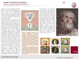MARC VINCENT KALINKA:

2/2

Russian Iconology Made In Switzerland
(Segue) a “I You He Shemale” dove le
icone sono moderni volti che chattano sul
web a caccia di loro “collezionisti”,
all’opera video “Still – Nothing” della
durata di 8 ore (una giornata lavorativa),
in cui l’artista per accontentare la madre
si è trovato un posto fisso: il guardiano di
un palazzo per uffici.
A quella domanda ne seguì un’altra,
ovvero quale fosse il suo rapporto con la
religione. L’artista ha risposto così: “Mio
fratello è frate. Questo è il rapporto che
ho con la religione. Nella mia lunghissima
opera “Still – Nothing”, parlo molto della
mia famiglia e di mio fratello, quello più
grande, quello frate. La mia famiglia è
iconografica per natura. Abbiamo
un’iconografia personale che non è legata
alle immagini. Non abbiamo un album di
famiglia pieno di foto di noi da piccoli, in
famiglia, ecc… Abbiamo ricordi molto forti
e io vedo ancora i membri della mia
famiglia con le facce di un tempo. Io ho il
viso, le mani, le gambe, l’altezza di mio
fratello che le ha ereditate tali e quali da
mio padre. Nel mio lavoro, voglio fermare
i ricordi in un momento particolare che
per me è stato importante”. La scrittura e
la letteratura sono altri due elementi
attorno a cui ruotano alcune opere
iconografiche dell’artista. Dalla sua
passione per i classici russi “Delitto e
castigo”, “L’idiota”, “Padri e figli”, “Il
maestro e margherita”, Dostoevskij in
toto, Bulgakov in toto” e dei grandi testi

A cura del Dott. Andrea Carlo Alpini

italiani “Gesualdo Bufalino con
“Diceria dell’untore”, Tommaso
Landolfi e Dino Buzzati per i
racconti e molti altri” è nata la serie
di “The Books I’ve loved”, serigrafie
di grandi e medie dimensioni in cui
l’intero testo del libro è riproposto
in un flusso continuo sulla tela, ove
alcune parole impresse due volte
rappresentano i tratti somatici dello
scrittore.
La letteratura è rappresentazione,
indiretta, ovvero agisce attraverso
l’immaginazione di chi legge, che da
volti e rappresentazioni a qualcosa
che è solo fatto della materia del
libro: la carta.

È Kalinka stesso che definisce il
suo approccio alla letteratura
come forma di rappresentazione:
“The Books I’ve Loved rappresenta
per me l’intimità di un racconto
che si trasforma nella mia testa e
che nessuno può vedere. Oggi si
parla di condivisione, di network,
di sharing. Io sono per l’intimità,
l’esclusività, la discrezione. Ormai
tutti mettono in piazza i propri
affari, come se al mondo gliene
fregasse qualcosa dei loro
problemi e della loro quotidianità
Il libro è tuo perché lo leggi tu e lo
capisci, magari travisandolo, da
solo. L’arte è scrittura in forma
diversa e io mischio le varie
scritture per un racconto.”

ART WEEKLY – 02 DICEMBRE 2013

pag. 24

 