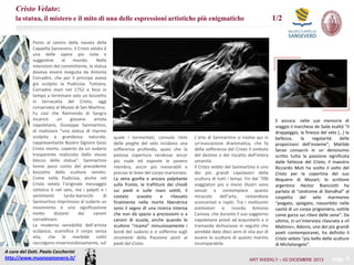 Cristo Velato:
1/2

la statua, il mistero e il mito di una delle espressioni artistiche più enigmatiche

Posto al centro della navata della
Cappella Sansevero, il Cristo velato è
una delle opere più note e
suggestive
al
mondo.
Nelle
intenzioni del committente, la statua
doveva essere eseguita da Antonio
Corradini, che per il principe aveva
già scolpito la Pudicizia. Tuttavia,
Corradini morì nel 1752 e fece in
tempo a terminare solo un bozzetto
in terracotta del Cristo, oggi
conservato al Museo di San Martino.
Fu così che Raimondo di Sangro
incaricò
un
giovane
artista
napoletano, Giuseppe Sanmartino,
di realizzare “una statua di marmo
scolpita a grandezza naturale,
rappresentante Nostro Signore Gesù
Cristo morto, coperto da un sudario
trasparente realizzato dallo stesso
blocco della statua”. Sanmartino
tenne poco conto del precedente
bozzetto dello scultore veneto.
Come nella Pudicizia, anche nel
Cristo velato l’originale messaggio
stilistico è nel velo, ma i palpiti e i
sentimenti
tardo-barocchi
di
Sanmartino imprimono al sudario un
movimento e una significazione
molto
distanti
dai
canoni
corradiniani.
La moderna sensibilità dell’artista
scolpisce, scarnifica il corpo senza
vita, che le morbide coltri
raccolgono misericordiosamente, sul

A cura del Dott. Paolo Ceccherini
http://www.museosansevero.it/

quale i tormentati, convulsi ritmi
delle pieghe del velo incidono una
sofferenza profonda, quasi che la
pietosa copertura rendesse ancor
più nude ed esposte le povere
membra, ancor più inesorabili e
precise le linee del corpo martoriato.
La vena gonfia e ancora palpitante
sulla fronte, le trafitture dei chiodi
sui piedi e sulle mani sottili, il
costato
scavato
e
rilassato
finalmente nella morte liberatrice
sono il segno di una ricerca intensa
che non dà spazio a preziosismi o a
canoni di scuola, anche quando lo
scultore “ricama” minuziosamente i
bordi del sudario o si sofferma sugli
strumenti della Passione posti ai
piedi del Cristo.

L’arte di Sanmartino si risolve qui in
un’evocazione drammatica, che fa
della sofferenza del Cristo il simbolo
del destino e del riscatto dell’intera
umanità.
Il Cristo velato del Sanmartino è uno
dei più grandi capolavori della
scultura di tutti i tempi. Fin dal ’700
viaggiatori più o meno illustri sono
venuti a contemplare questo
miracolo
dell’arte,
restandone
sconcertati e rapiti. Tra i moltissimi
estimatori si ricorda Antonio
Canova, che durante il suo soggiorno
napoletano provò ad acquistarlo e si
tramanda dichiarasse in seguito che
avrebbe dato dieci anni di vita pur di
essere lo scultore di questo marmo
incomparabile.

E ancora: nelle sue memorie di
viaggio il marchese de Sade esaltò “il
drappeggio, la finezza del velo […] la
bellezza,
la
regolarità
delle
proporzioni dell’insieme”; Matilde
Serao consacrò in un densissimo
scritto tutta la passione significata
dalle fattezze del Cristo; il maestro
Riccardo Muti ha scelto il volto del
Cristo per la copertina del suo
Requiem di Mozart; lo scrittore
argentino Hector Bianciotti ha
parlato di “sindrome di Stendhal” al
cospetto del velo marmoreo
“piegato, spiegato, riassorbito nelle
cavità di un corpo prigioniero, sottile
come garza sui rilievi delle vene”. Da
ultimo, in un’intervista rilasciata a «Il
Mattino», Adonis, uno dei più grandi
poeti contemporanei, ha definito il
Cristo velato “più bello delle sculture
di Michelangelo”.

ART WEEKLY – 02 DICEMBRE 2013

pag. 9

 