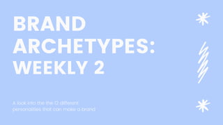 BRAND
ARCHETYPES:
WEEKLY 2
A look into the the 12 different
personalities that can make a brand
 