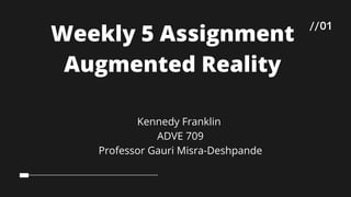 //01
Weekly 5 Assignment
Augmented Reality
Kennedy Franklin
ADVE 709
Professor Gauri Misra-Deshpande
 