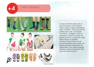 Futebol inspirador




                                              
   A Copa do Mundo inspira não só
                                                  seus torcedores, como também
                                                  muitos projetos criativos. Bandeiras,
                                                  bolas, chuteiras.. Tudo vira ponto de
                                                  partida para a arte. A exposição
                                                  “One Shot!”, na Bélgica, mostra a
                                                  evolução do futebol na mídias nos
                                                  últimos 30 anos. A coleção de meias
                                                  Happy Socks, do designer
                                                  americano Wong Wong, traz as
                                                  famosas bandeiras para os pés. Os
                                                  objetos de design futebolístico da
                                                  inglesa Mixco e as nossas queridas
                                                  Havaianas estão aí pra provar. Para
                                                  qual você está torcendo? 




                      Imagens ilustrativas
 
