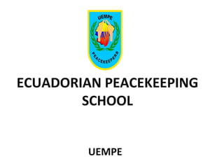 ECUADORIAN PEACEKEEPING 
SCHOOL 
UEMPE 
 