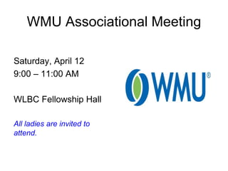 WMU Associational Meeting
Saturday, April 12
9:00 – 11:00 AM
WLBC Fellowship Hall
All ladies are invited to
attend.
 