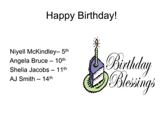 Happy Birthday!
Niyell McKindley– 5th
Angela Bruce – 10th
Shelia Jacobs – 11th
AJ Smith – 14th
 