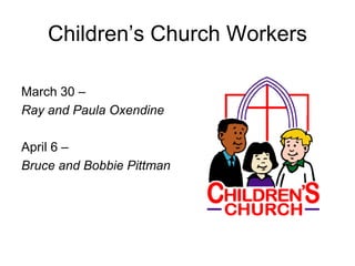 Children’s Church Workers
March 30 –
Ray and Paula Oxendine
April 6 –
Bruce and Bobbie Pittman
 