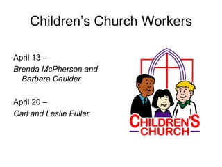 Children’s Church Workers
April 13 –
Brenda McPherson and
Barbara Caulder
April 20 –
Carl and Leslie Fuller
 