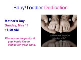 Baby/Toddler Dedication
Mother’s Day
Sunday, May 11
11:00 AM
Please see the pastor if
you would like to
dedication your child.
 
