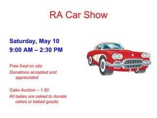 RA Car Show
Saturday, May 10
9:00 AM – 2:30 PM
Free food on site
Donations accepted and
appreciated
Cake Auction – 1:30
All ladies are asked to donate
cakes or baked goods.
 