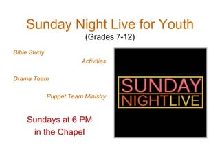 Sunday Night Live for Youth
(Grades 7-12)
Bible Study
Activities
Drama Team
Puppet Team Ministry
Sundays at 6 PM
in the Chapel
 