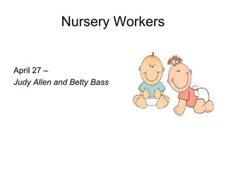 Nursery Workers
April 27 –
Judy Allen and Betty Bass
 