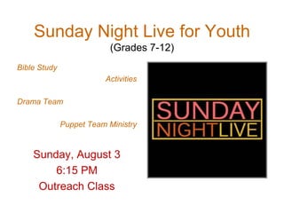 Sunday Night Live for Youth
(Grades 7-12)
Bible Study
Activities
Drama Team
Puppet Team Ministry
Sunday, August 3
6:15 PM
Outreach Class
 