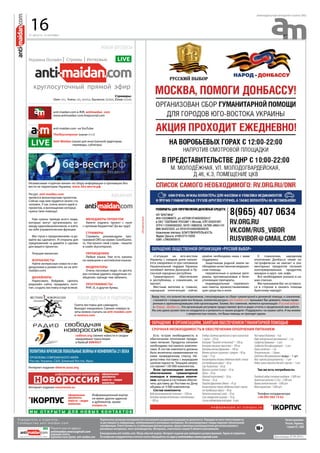 31 августа - 6 сентября
еженедельная интернет-газета (#6)
«Ситуация на юго-востоке
Украины с каждым днем накаля-
ется, ежедневно от рук силовиков
Национальной гвардии Украины
погибают жители Донецкой и Лу-
ганской народных республик.
Гуманитарного обеспечения
в республиках, к сожалению, не
хватает.
Местным жителям и, главное,
народным ополченцам сейчас
крайне необходима наша с вами
поддержка.
Защитникам родной земли не-
обходима качественная медицин-
ская помощь:
перевязочные и шовные мате-
риалы, противошоковые и боле-
утоляющие препараты,
индивидуальные перевязоч-
ные пакеты, кровоостанавливаю-
щие средства и иное.
К сожалению, народному
ополчению Донбасса также ка-
тастрофически не хватает и эле-
ментарных продуктов питания:
консервированных продуктов,
макарон и круп, чая, кофе.
Все необходимое указано в на-
ших списках.
Мы призываем Вас не оставать-
ся в стороне и оказать помощь
братскому народу!»
Обращение общественной организации «Русский Выбор»
Ввиду того, что количество мошенников, спекулирующих на сборе гуманитарной и денежной помощи, к сожалению,
становится с каждым днем все больше, коллектив ресурса anti-maidan.com призывает Вас доверять только прове-
ренным и зарекомендовавшим себя организациям. Такими, без сомнения, являются организации «Русский выбор»
и «Народ - Донбассу». Эти организации регулярно предоставляют фото и видео отчеты о проделанной ими работе.
Мы уже давно разместили их координаты и реквизиты в нашем разделе «Поддержать» на нашем сайте. И мы можем
с уверенностью сказать, что Ваша помощь не пропадет даром.
объявления
наши ресурсы
Стримеры:
Олег: lerss, Алекс: alex_karachun, Баскеток: Basketok, Юлия Gnomika
anti-maidan.com в ЖЖ: antimaidan_com
www.antimaidan-com.livejournal.com
anti-maidan.com на YouTube:
TheSkycomposer (канал lerss’a)
Anti-Maidan (канал для иностранной аудитории,
	 переводы, субтитры)
Независимая «горячая линия» по сбору информации о пропавших без
вести на территории Украины: www. без-вести.рф
Газета-листовка для самиздата.
Выходит ежедневно. Свежие номера га-
зеты можно скачать на anti-maidan.com
и vestnov.com
Интернет-издание shtorm.ucoz.org
Интернет-издание novorossia.su
ПОЛИТИКАКРИЗИСОВЛОКАЛЬНЫЕВОЙНЫИКОНФЛИКТЫ21ВЕКА
ПРОБЛЕМЫ СОВРЕМЕННОГО МИРА
Россия, Украина, США, Ближний Восток, Иран
наши друзья и партнеры
официальные
документы
новости • сводки
аналитика
официальные
документы
новости • сводки
аналитика
Информационный корпус
не имеет других адресов
и дубликатов, кроме
icorpus.ru
вакансииРесурс anti-maidan.com
является волонтерским проектом.
Сейчас над ним трудятся около ста
человек. У нас очень много идей и
проектов, в воплощении которых
нужна твоя помощь!
Нам нужны прежде всего люди,
которые могут организовать ко-
манду единомышленников, и взять
на себя управленческие функции.
Мы глухи к предолжениям «а да-
вайте вы сделаете». И открыты для
предложений «а давайте я сделаю
для вашего проекта».
Текущие вакансии:	
Журналисты	
Найти интересные новости и ви-
деоролики и разместить их на anti-
maidan.com;
Дизайнеры	
Нарисовать бейджик, сделать
редизайн сайта, придумать лого-
тип, создать листовку и еще всякое.
Менеджеры проектов	
Умеете поднять проект с нуля
с нулевым бюджетом? Да вы чудо!
Стримеры	
Стримить рекомендуем про-
граммой OBS на сервис GoodGame.
ru. Настроите свой стрим - пишите
в скайп skycomposer.
Переводчики	
Любые языки. Уже есть каналы
на немецком и английском языках.
Модераторы	
Очень ласковые люди, по десять
раз готовые удалять неудачные со-
общения, прежде чем забанить.
Программисты	
PHP, JS, и другие буквы.
м ы о тк р ы т ы для н о в ы х к о н та кт о в
Срочная необходимость в обеспечении ополчения питанием
Обращение к организациям, занятым обеспечением гуманитарной помощью
Есть острая необходимость в
обеспечении ополчения продук-
тами питания. Продукты питания
необходимо поставлять комплек-
тами. В состав комплекта должны
быть включены наименования по
ниже приведенному списку. Не-
допустима поставка с вышедшим
сроком годности. Текущий запрос
составляет 130 000 комплектов.
Всем организациям занятым
обеспечением гуманитарной
помощью и помощью ополче-
нию, которые в состоянии обеспе-
чить доставку до Ростова-на Дону
объемы от 5 000 комплектов.
Состав комплекта:
Водабутилированнаяпитьевая–1500мл
Консервымясорастительныеимясоовощные
–500гр.
Хлебцы(галеты)армейскиеизмукипшеничной
1сорта–250гр.
Консервы“Паштетпеченочный”–100гр.
Консервыовощныезакусочные–100гр.
Консервымясныефаршевые–100гр.
Молокоцельноесгущенноессахаром–90гр.
Сахар–75гр.
Концентратывторыхобеденныхблюдсмясом
(нетребующиеварки)–60гр.
Соустоматный–60гр.
Фруктысушеные(изюм)–50гр.
Орехи–50гр.
Шоколадтугоплавкий–50гр.
Печенье–50гр.
Повидлофруктовое(джем)–45гр.
Концентратыпервыхобеденныхблюдсмясом
(нетребующиеварки)–40гр.
Напитокмолочныйсухой–30гр.
Сольповареннаяпищевая–10гр.
Спичкиводоветроустойчивые-6шт.
Чайчерныйбайховый–4гр.
Кофенатуральныйрастворимый–2гр.
Салфеткибумажные–3шт.
Салфеткидезинфицирующие–3шт.
Перецмолотый–1гр.
Поливитамины–1драже
Средстваобеззараживания воды – 1 шт.
Кейс-горелка(разогреватель)–1шт.
Наборсухогогорючегодлякейс-горелки–1шт.
Так же есть потребность:
Походныйнаборстоловыхприборов-5000шт.
Армейскийкотелок(1,25л)-5000шт.
Кружкаметаллическая-5000шт.
Флягаармейская-5000шт.
Телефон координатора
+38 093 565 15 62
и н ф о р м а ц и я о т i c o r p u s . r u
Распостранение:
Россия, Украина,
страны ЕС, США
Учредитель и издатель:
Сообщество anti-maidan.com
Пишите нам по адресу:
antimaidan.news@gmail.com
редакция газеты
журналистская группа anti-maidan.com
Перепечатка авторских материалов без письменного разрешения редакции не допускается. Редакция не несет ответственности
за достоверность информации, опубликованной в рекламных материалах. Все рекламируемые товары подлежат обязательной
сертификации. Ответственность за публикацию фотоматериалов, предоставленных рекламодателем для использования в
рекламных материалах, несет рекламодатель. Материалы, отмеченные знаком R являются рекламными.
Еженедельник anti-maidan.com. Обзор событий недели. Интернет-издание для свободного распространения. Тираж не ограничен.
По вопросам сотрудничетсва и печати газеты обращайтесь по адресу antimaidan.news@gmail.com Дата выхода: 07.09.2014 г.
16
radiosn.org свежие новости и сводки
ежедневные трансляции
в Raidcall 8984927
 