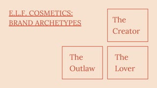 E.L.F. COSMETICS:
BRAND ARCHETYPES The
Creator
The
Outlaw
The
Lover
 
