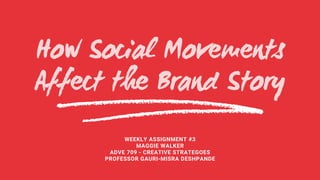 How Social Movements
Affect the Brand Story
WEEKLY ASSIGNMENT #3
MAGGIE WALKER
ADVE 709 - CREATIVE STRATEGOES
PROFESSOR GAURI-MISRA DESHPANDE
 