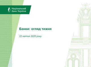 Банки: огляд тижня
22 квітня 2020 року
 